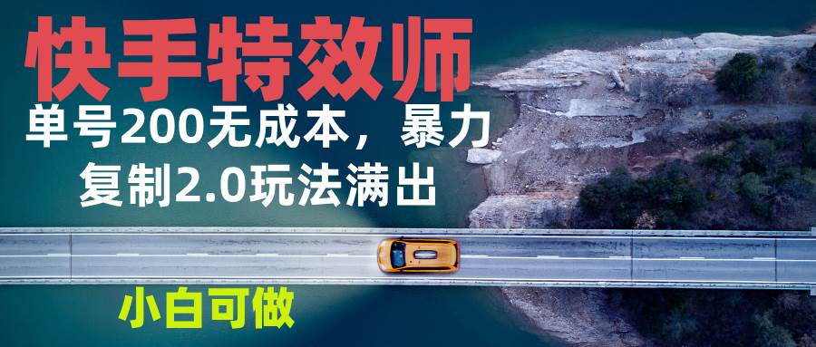 （13714期）快手特效师2.0，单号200收益0成本满出，小白可做-3YVIP资源库