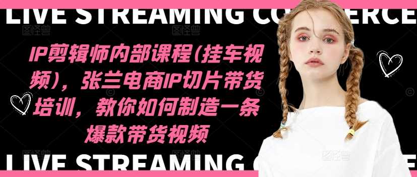IP剪辑师内部课程(挂车视频)（更新12月），张兰电商IP切片带货培训，教你如何制造一条爆款带货视频-3YVIP资源库