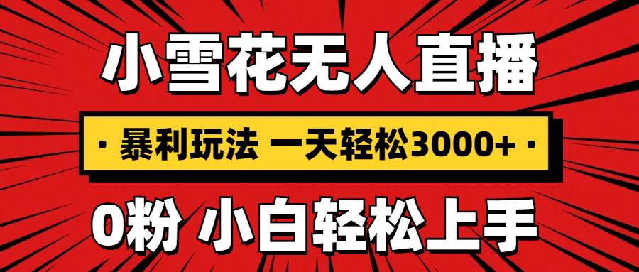 （13720期）抖音小雪花无人直播，一天赚3000+，0粉手机可搭建，不违规不限流，小白…-3YVIP资源库