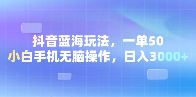 （13729期）抖音蓝海玩法，一单50，小白手机无脑操作，日入3000+-3YVIP资源库