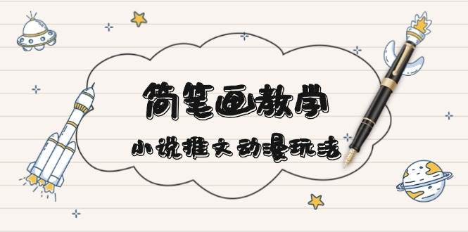 简笔画教学，小说推文动漫玩法，提供多种爆点文案写法，引爆社交媒-3YVIP资源库