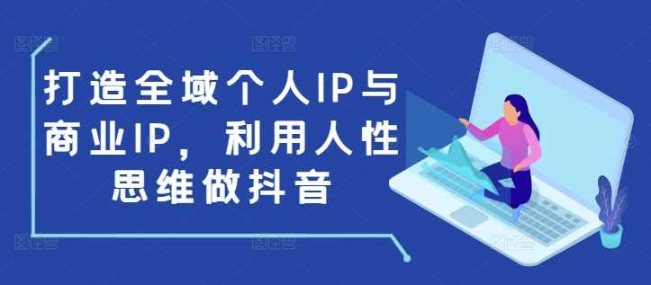 打造全域个人IP与商业IP，利用人性思维做抖音-3YVIP资源库