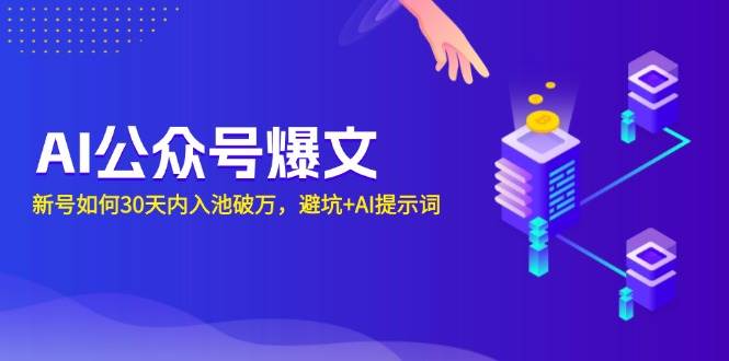 （13739期）AI公众号爆文：新号如何30天内入池破万，避坑+AI提示词-3YVIP资源库