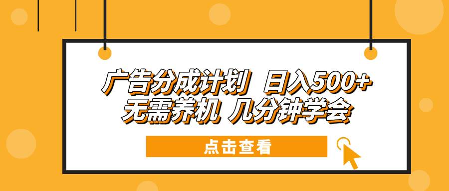 （13741期）广告分成计划 日入500+ 无需养机 几分钟学会-3YVIP资源库