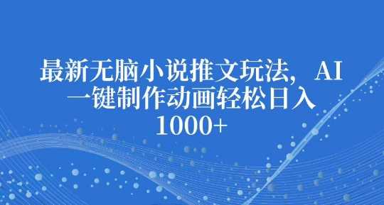 最新无脑小说推文玩法，AI一键制作动画轻松日入多张【揭秘】-3YVIP资源库