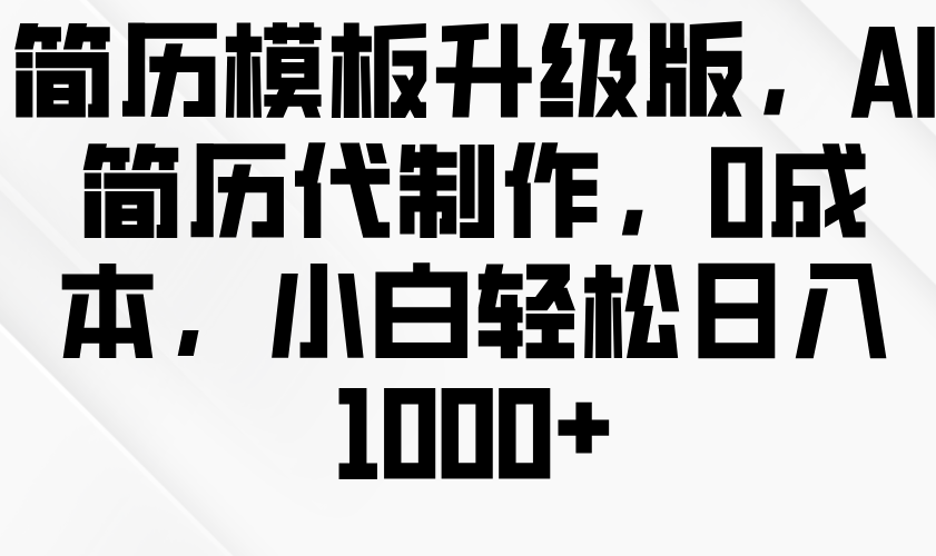 简历模板升级版，AI简历代制作，0成本，小白轻松日入1000+-3YVIP资源库