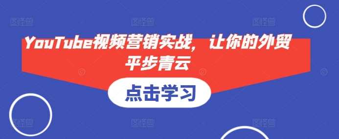 YouTube视频营销实战，让你的外贸平步青云-3YVIP资源库