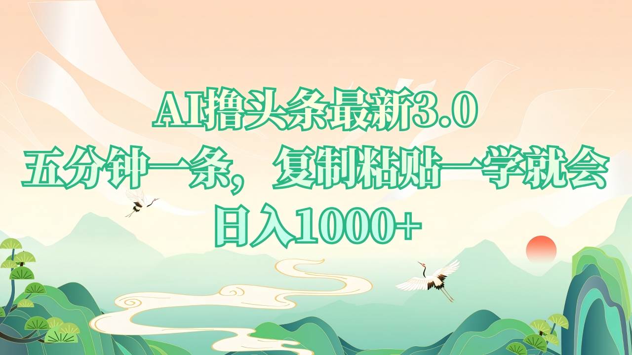 （13746期）AI撸头条最新3.0，5分钟一条，复制粘贴一学就会，日入1000+-3YVIP资源库