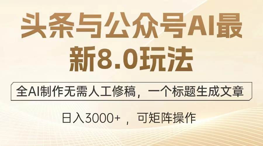 （13748期）头条与公众号AI最新8.0玩法，全AI制作无需人工修稿，一个标题生成文章…-3YVIP资源库