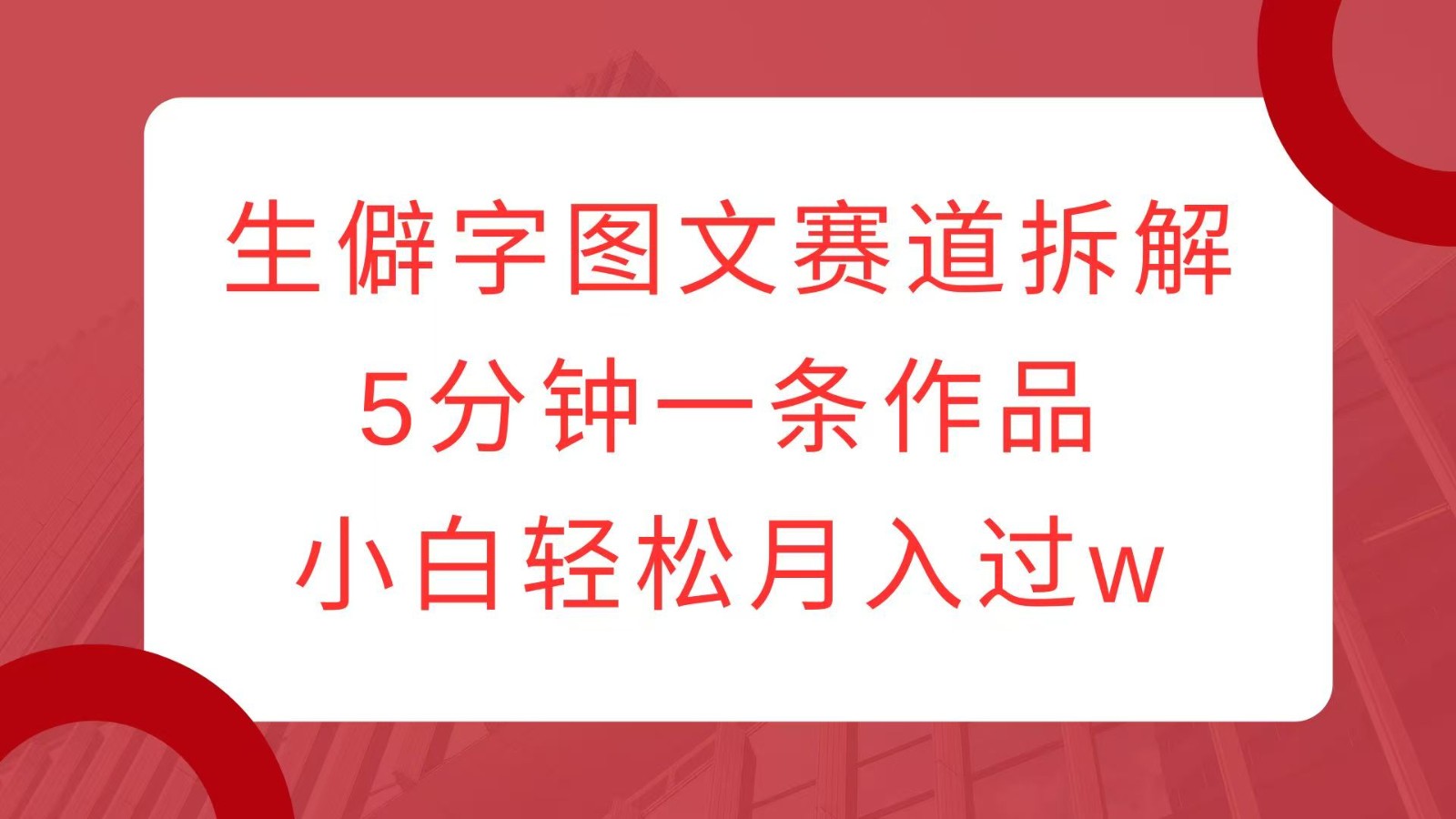 生僻字图文赛道拆解，5分钟一条作品，小白轻松月入过w-3YVIP资源库