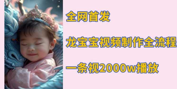 全网首发，龙宝宝视频制作教程，一条视频2000w播放-3YVIP资源库