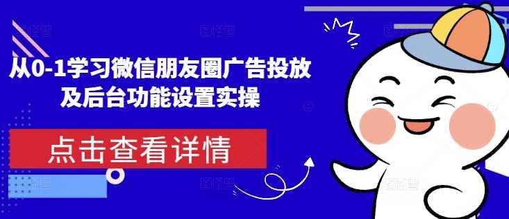 从0-1学习微信朋友圈广告投放及后台功能设置实操-3YVIP资源库