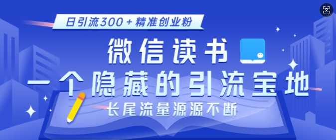 微信读书，一个隐藏的引流宝地，不为人知的小众打法，日引流300+精准创业粉，长尾流量源源不断-3YVIP资源库