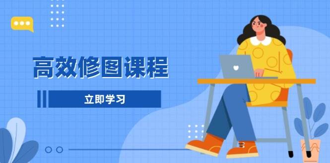 高效修图课程：教你后期处理图片，1分钟快修3分钟精修，提升修图效率-3YVIP资源库