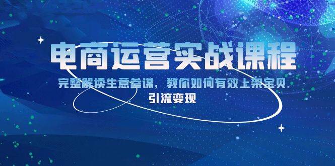 （13763期）电商运营实战课程：完整解读生意参谋，教你如何有效上架宝贝，引流变现-3YVIP资源库