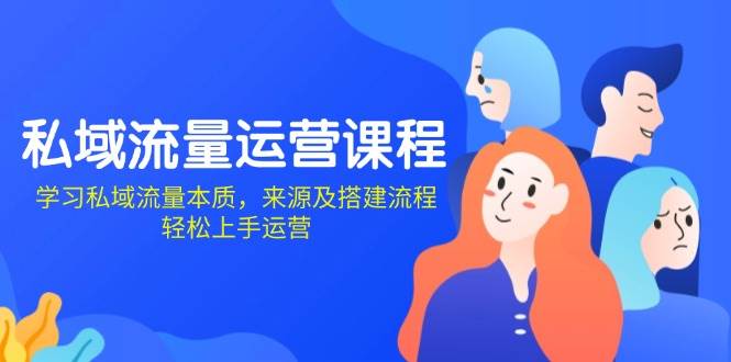 （13765期）私域流量运营课程：学习私域流量本质，来源及搭建流程，轻松上手运营-3YVIP资源库