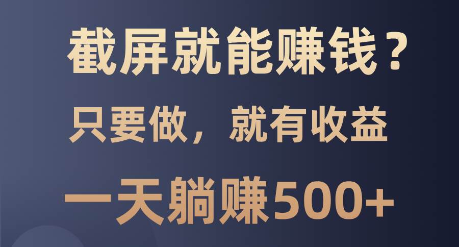 （13767期）截屏就能赚钱？0门槛，只要做，100%有收益的一个项目，一天躺赚500+-3YVIP资源库
