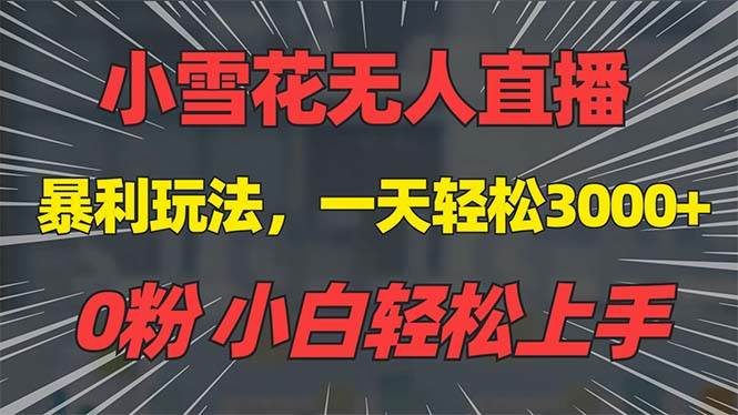 （13768期）抖音雪花无人直播，一天躺赚3000+，0粉手机可搭建，不违规不限流，小白…-3YVIP资源库