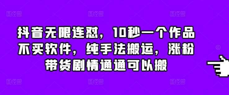抖音无限连怼，10秒一个作品不买软件，纯手法搬运，涨粉带货剧情通通可以搬-3YVIP资源库