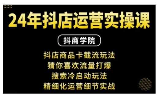 抖音小店运营实操课：抖店商品卡截流玩法，猜你喜欢流量打爆，搜索冷启动玩法，精细化运营细节实战-3YVIP资源库