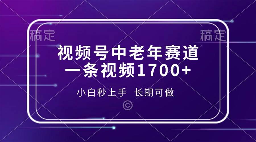 （13781期）视频号中老年赛道，一条视频1700+，小白秒上手，长期可做-3YVIP资源库
