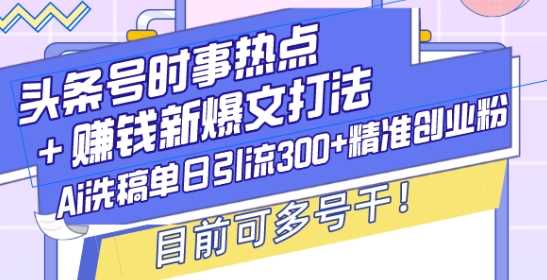 头条号时事热点+赚钱新爆文打法，Ai洗稿单日引流300+精准创业粉，目前可多号干【揭秘】-3YVIP资源库