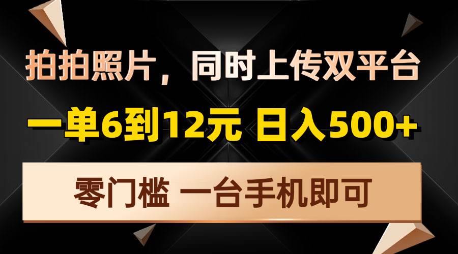 （13783期）拍拍照片，同时上传双平台，一单6到12元，轻轻松松日入500+，零门槛，…-3YVIP资源库