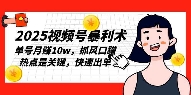 （13793期）2025视频号暴利术，单号月赚10w，抓风口蹭热点是关键，快速出单-3YVIP资源库