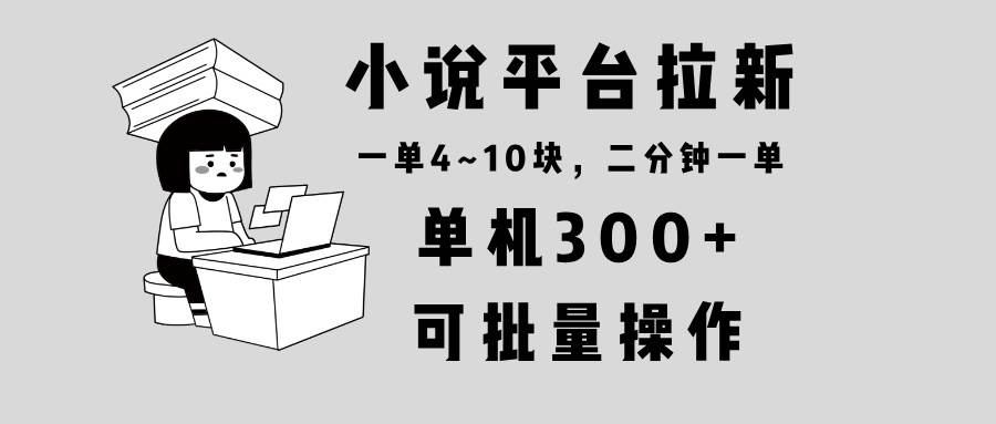 （13800期）小说平台拉新，单机300+，两分钟一单4~10块，操作简单可批量。-3YVIP资源库