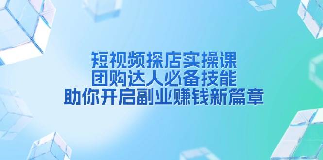短视频探店实操课，团购达人必备技能，助你开启副业赚钱新篇章-3YVIP资源库