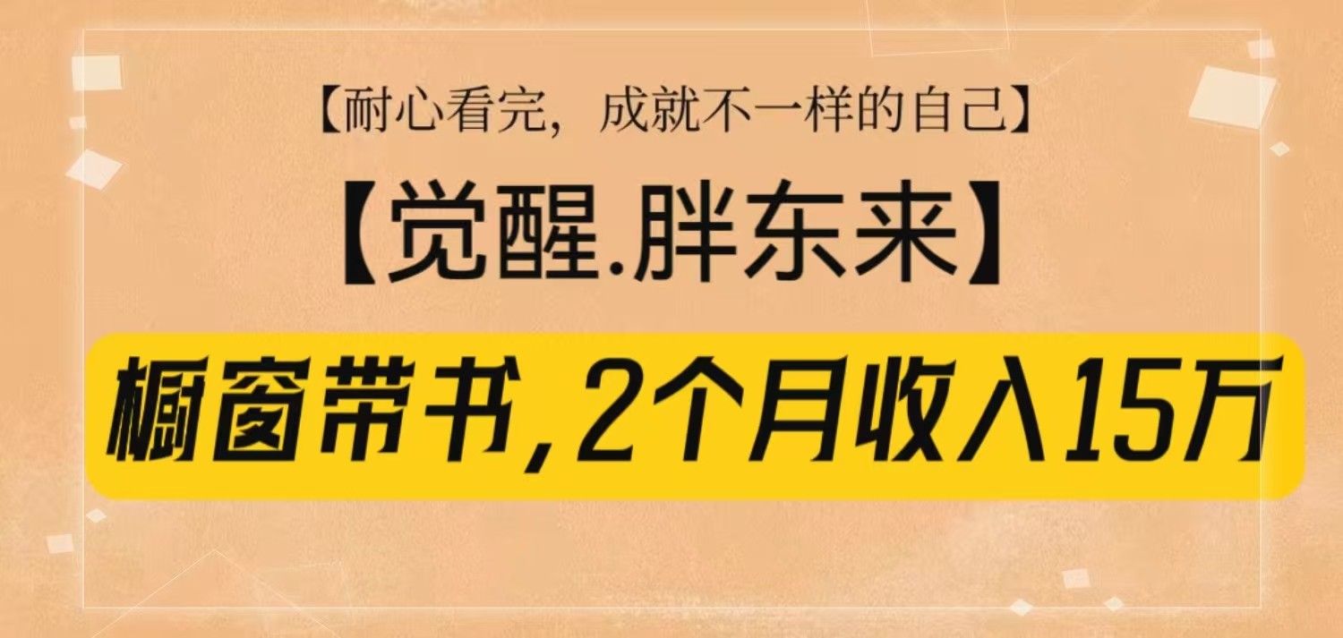 橱窗带书《觉醒，胖东来》，2个月收入15W，没难度只照做！-3YVIP资源库