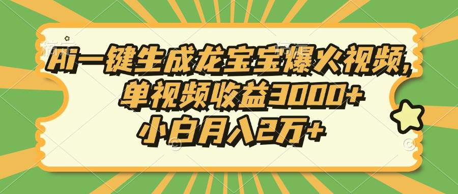 （13819期）Ai一键生成龙宝宝爆火视频，单视频收益3000+，小白月入2万+-3YVIP资源库