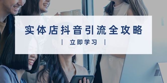 实体店抖音引流全攻略，从视频制作到直播变现，打造火爆生意-3YVIP资源库