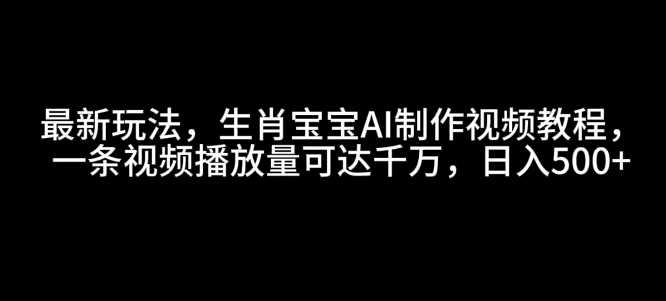 最新玩法，生肖宝宝AI制作视频教程，一条视频播放量可达千万，日入5张【揭秘】-3YVIP资源库