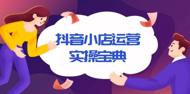（13831期）抖音小店运营实操宝典，从入驻到推广，详解店铺搭建及千川广告投放技巧-3YVIP资源库