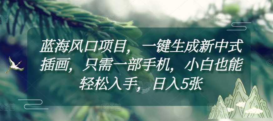 蓝海风口项目，一键生成新中式插画，只需一部手机，小白也能轻松入手，日入5张附详细教程【揭秘】-3YVIP资源库