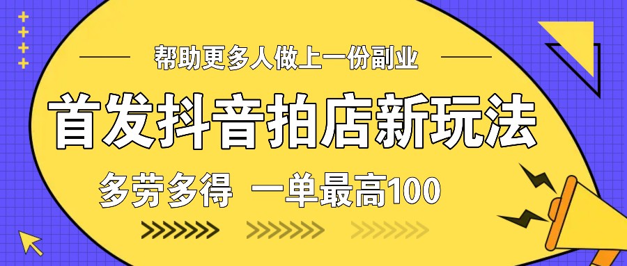 首发抖音拍店新玩法，多劳多得 一单最高100-3YVIP资源库
