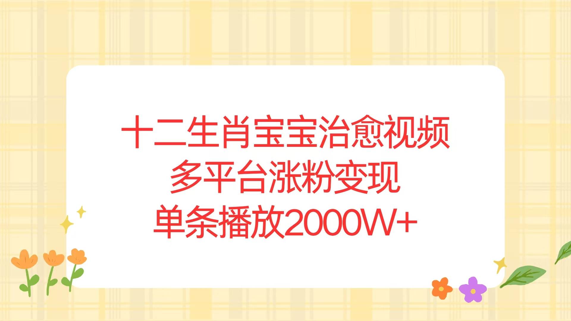 （13837期）十二生肖宝宝治愈视频，多平台涨粉变现，单条播放2000W+-3YVIP资源库