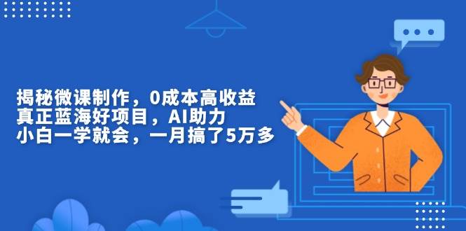 （13838期）揭秘微课制作，0成本高收益，真正蓝海好项目，AI助力，小白一学就会，…-3YVIP资源库