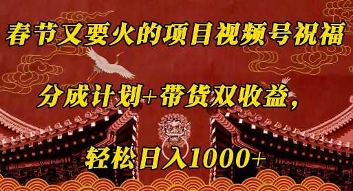 春节又要火的项目视频号祝福，分成计划+带货双收益，轻松日入几张【揭秘】-3YVIP资源库