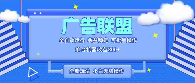 （13842期）全新广告联盟最新玩法 全自动脚本运行单机300+ 项目稳定新手小白可做-3YVIP资源库