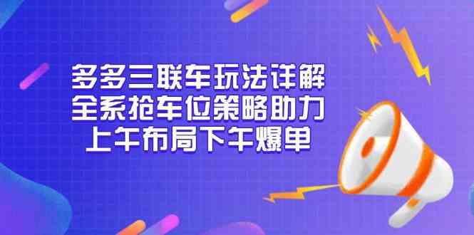 多多三联车玩法详解，全系抢车位策略助力，上午布局下午爆单-3YVIP资源库
