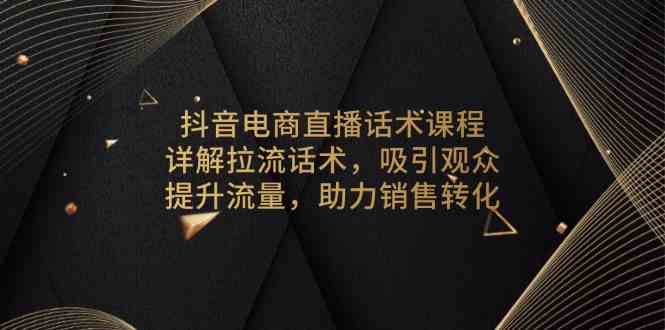 抖音电商直播话术课程，详解拉流话术，吸引观众，提升流量，助力销售转化-3YVIP资源库