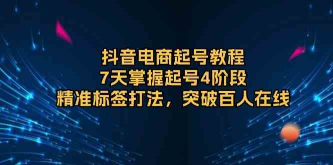 抖音电商起号教程，7天掌握起号4阶段，精准标签打法，突破百人在线-3YVIP资源库