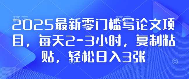 2025最新零门槛写论文项目，每天2-3小时，复制粘贴，轻松日入3张，附详细资料教程【揭秘】-3YVIP资源库