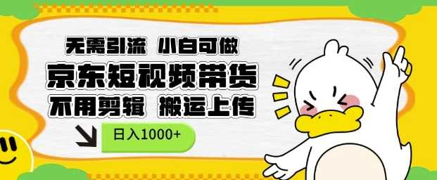 无需引流，小白可做，京东短现频带货，不用剪辑，搬运上传，日入1k【揭秘】-3YVIP资源库