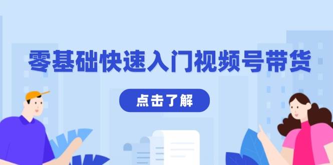 （13850期）零基础快速入门视频号带货：学会用剪映制作爆款视频，助你变现收益翻倍-3YVIP资源库