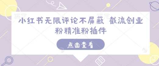 小红书无限评论不屏蔽 截流创业粉精准粉插件-3YVIP资源库