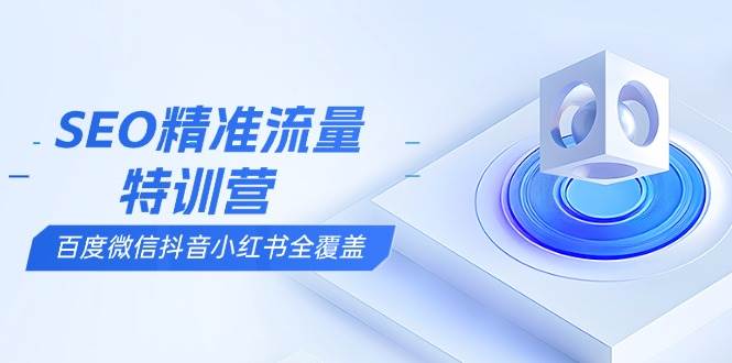 （13851期）SEO精准流量特训营，百度微信抖音小红书全覆盖，带你搞懂搜索优化核心技巧-3YVIP资源库