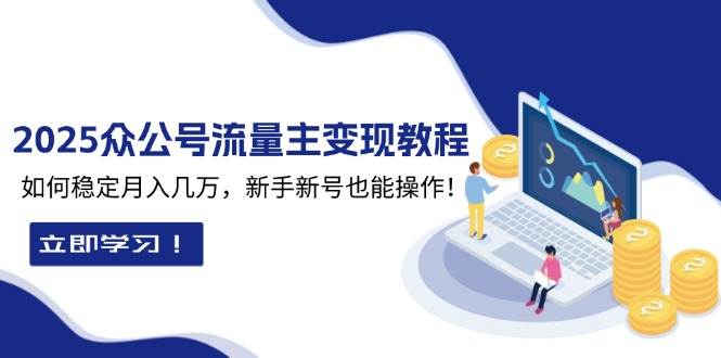（13853期）2025众公号流量主变现教程：如何稳定月入几万，新手新号也能操作-3YVIP资源库